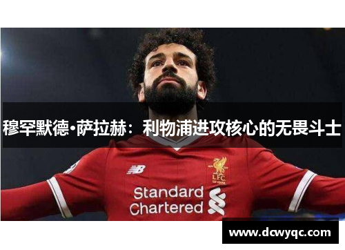 穆罕默德·萨拉赫:利物浦进攻核心的无畏斗士 穆罕默德·萨拉赫:利物浦进攻核心的无畏斗士
