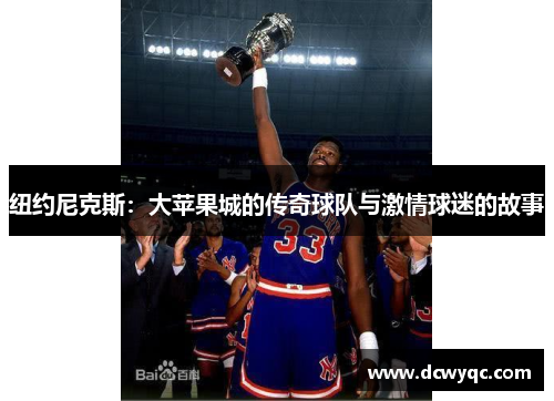 纽约尼克斯:大苹果城的传奇球队与激情球迷的故事 纽约尼克斯:大苹果城的传奇球队与激情球迷的故事