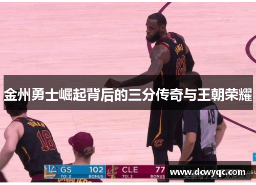 金州勇士崛起背后的三分传奇与王朝荣耀 金州勇士崛起背后的三分传奇与王朝荣耀