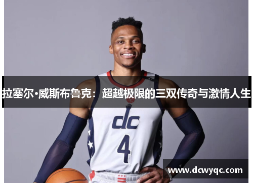 拉塞尔·威斯布鲁克:超越极限的三双传奇与激情人生 拉塞尔·威斯布鲁克:超越极限的三双传奇与激情人生