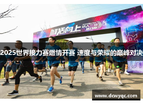 2025世界接力赛燃情开赛 速度与荣耀的巅峰对决 2025世界接力赛燃情开赛 速度与荣耀的巅峰对决