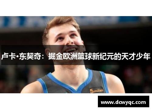 卢卡·东契奇:掘金欧洲篮球新纪元的天才少年 卢卡·东契奇:掘金欧洲篮球新纪元的天才少年