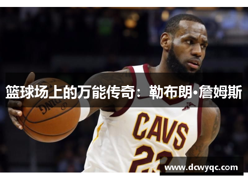 篮球场上的万能传奇:勒布朗·詹姆斯 篮球场上的万能传奇:勒布朗·詹姆斯