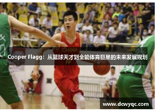 Cooper Flagg:从篮球天才到全能体育巨星的未来发展规划 Cooper Flagg:从篮球天才到全能体育巨星的未来发展规划