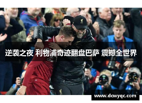 逆袭之夜 利物浦奇迹翻盘巴萨 震撼全世界 逆袭之夜 利物浦奇迹翻盘巴萨 震撼全世界