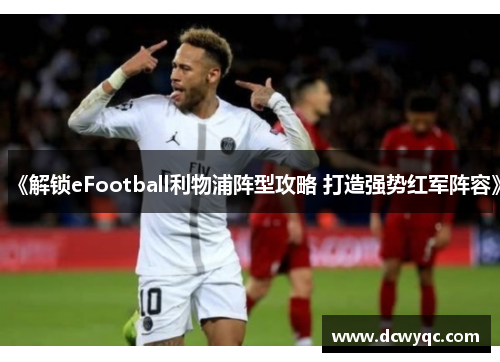 《解锁eFootball利物浦阵型攻略 打造强势红军阵容》 《解锁eFootball利物浦阵型攻略 打造强势红军阵容》