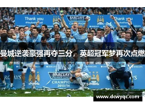 曼城逆袭豪强再夺三分,英超冠军梦再次点燃 曼城逆袭豪强再夺三分,英超冠军梦再次点燃