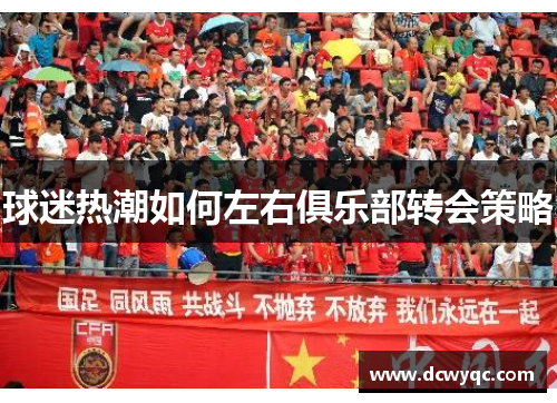 球迷热潮如何左右俱乐部转会策略 球迷热潮如何左右俱乐部转会策略